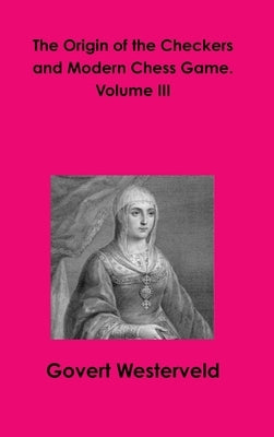 The Origin of the Checkers and Modern Chess Game. Volume III by Westerveld, Govert