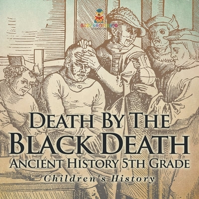 Death By The Black Death - Ancient History 5th Grade Children's History by Baby Professor