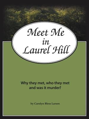 Meet Me in Laurel Hill: Who They Met, Why They Met and Was It Murder? by Larsen, Carolyn Bless