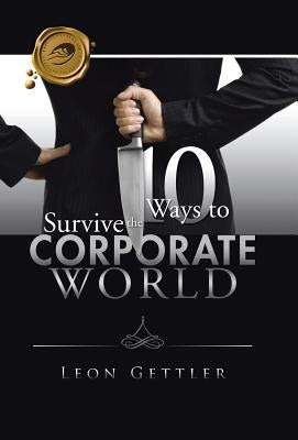 Ten Ways to Survive the Corporate World by Gettler, Leon