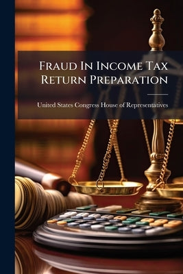 Fraud In Income Tax Return Preparation by United States Congress House of Repre