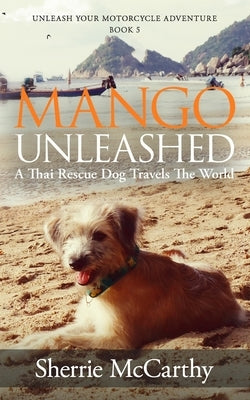 Mango Unleashed: A Thai Rescue Dog Travels The World by McCarthy, Sherrie