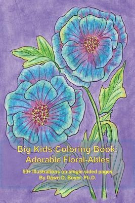 Big Kids Coloring Book: Adorable Floral-Ables: 55+ Adorable, Flower, Line-Art Illustrations to Color in a Smaller, Conveniently-Sized Coloring by Boyer Ph. D., Dawn D.