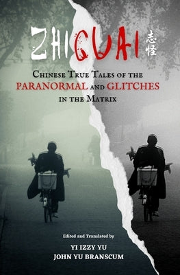Zhiguai: Chinese True Tales of the Paranormal and Glitches in the Matrix by Yu, Yi Izzy