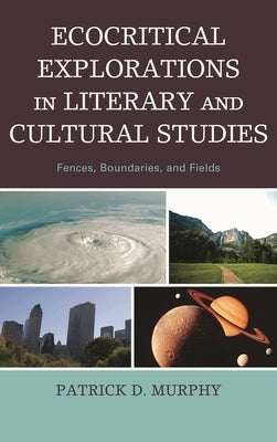Ecocritical Explorations in Literary and Cultural Studies: Fences, Boundaries, and Fields by Murphy, Patrick D.