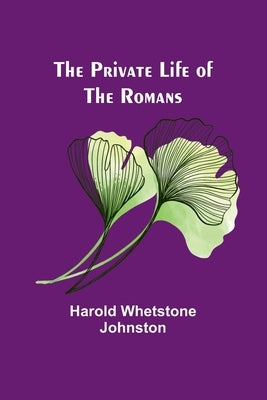 The Private Life of the Romans by Whetstone Johnston, Harold