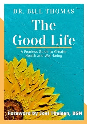 The Good Life: A Fearless Guide to Greater Health and Well-being by Thomas, Bill