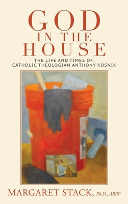 God in the House: The Life and Times of Catholic Theologian Anthony Kosnik by Stack, Margaret