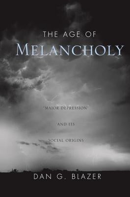 The Age of Melancholy: Major Depression and Its Social Origin by Blazer, Dan G.