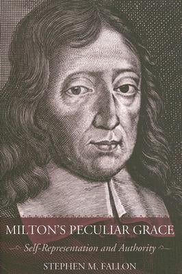 Milton's Peculiar Grace: Self-Representation and Authority by Fallon, Stephen M.