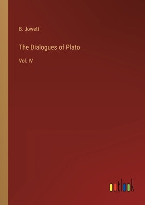 The Dialogues of Plato: Vol. IV by Jowett, B.