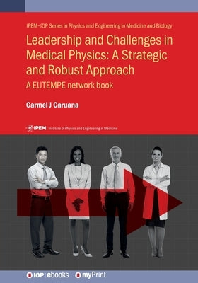 Leadership and Challenges in Medical Physics: A Strategic and Robust Approach: A EUTEMPE network book by Caruana, Carmel J.