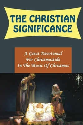 The Christian Significance: A Great Devotional For Christmastide In The Music Of Christmas by Pribnow, Deon