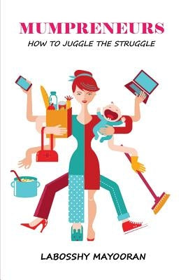 Mumpreneurs: How to Juggle the Struggle by Mayooran, Labosshy