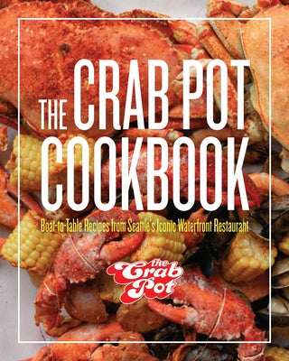 The Crab Pot Cookbook: Boat-To-Table Recipes from Seattle's Iconic Waterfront Restaurant by Family, The Griffith