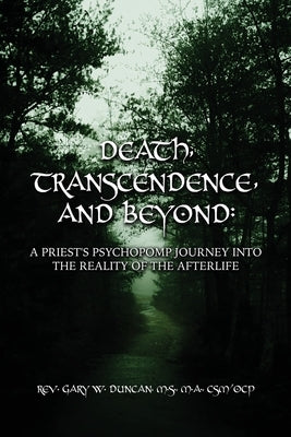 Death, Transcendence, and Beyond: A Priest's Psychopomp Journey into the Reality of the Afterlife by Duncan, Gary W.