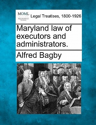 Maryland Law of Executors and Administrators. by Bagby, Alfred, Jr.