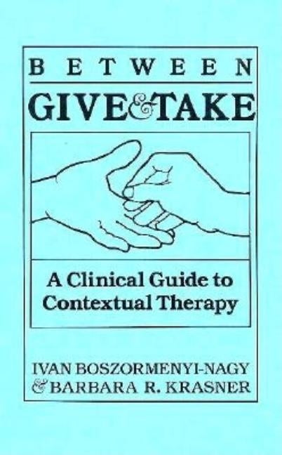 Between Give And Take: A Clinical Guide To Contextual Therapy by Boszormenyi-Nagy, Ivan Krasner