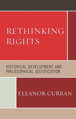 Rethinking Rights: Historical Development and Philosophical Justification by Curran, Eleanor