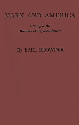 Marx and America: A Study of the Doctrine of Impoverishment by Browder, Earl