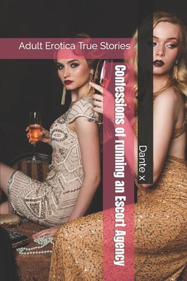 Confessions of running an Escort Agency: Adult Erotica True Stories by X, Dante