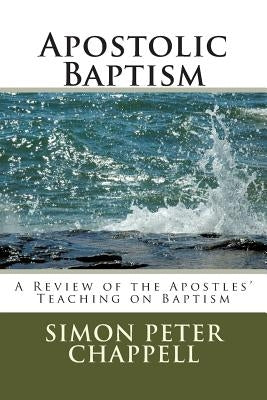 Apostolic Baptism: A Review of the Apostles' Teaching on Baptism by Chappell, Simon Peter