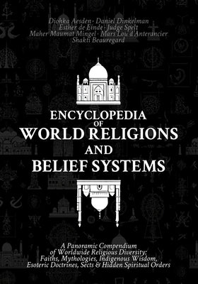 Encyclopedia of World Religions and Belief Systems: A Panoramic Compendium of Worldwide Religious Diversity: Faiths, Mythologies, Indigenous Wisdom, E by Dinkelman, Daniel