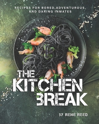 The Kitchen Break: Recipes for Bored, Adventurous, and Daring Inmates by Reed, Rene