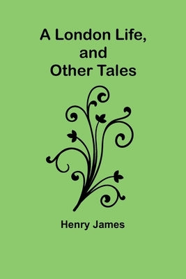 A London Life, and Other Tales by James, Henry