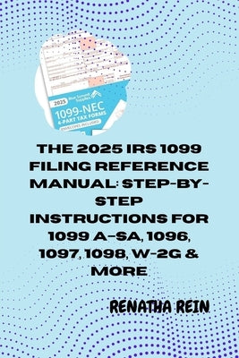The 2025 IRS 1099 Filing Reference Manual: STEP-BY-STEP INSTRUCTIONS FOR 1099 A-SA, 1096, 1097, 1098, W-2G & MORE: Everything You Need to Prepare, Fil by Rein, Renatha