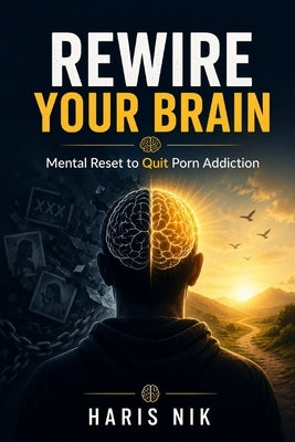 REWIRE YOUR BRAIN - Mental Reset to Quit Porn Addiction by Nik, Haris