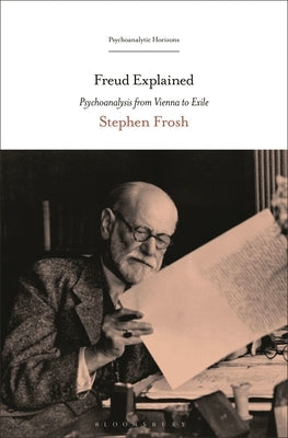 Freud Explained: Psychoanalysis from Vienna to Exile by Frosh, Stephen
