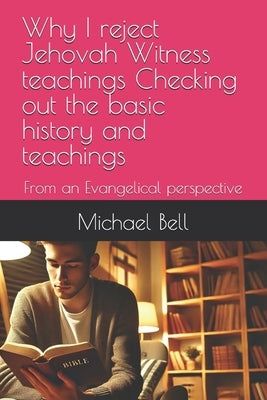Why I reject Jehovah Witness teachings Checking out the basic history and teachings: From an Evangelical perspective by Bell Ma, Michael Christian