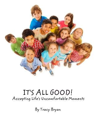 It's All Good! Accepting Life's Uncomfortable Moments by Bryan, Tracy