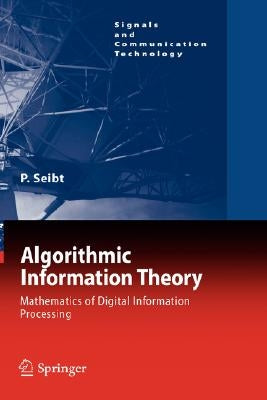 Algorithmic Information Theory: Mathematics of Digital Information Processing by Seibt, Peter