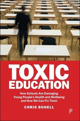 Toxic Education: How Schools Are Damaging Young People's Health and Wellbeing and How We Can Fix Them by Bonell, Chris