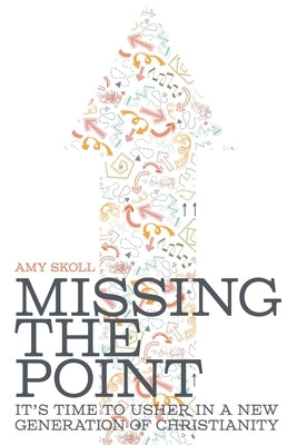 Missing the Point: It's Time to Usher in a New Generation of Christianity by Skoll, Amy