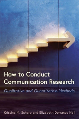 How to Conduct Communication Research: Qualitative and Quantitative Methods by Scharp, Kristina M.