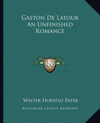 Gaston De Latour An Unfinished Romance by Pater, Walter Horatio