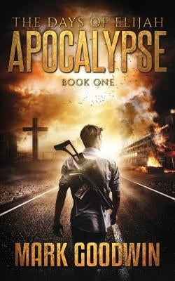 The Days of Elijah, Book One: Apocalypse: A Novel of the Great Tribulation in America by Goodwin, Mark