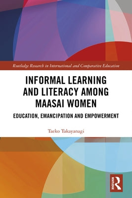 Informal Learning and Literacy Among Maasai Women: Education, Emancipation and Empowerment by Takayanagi, Taeko