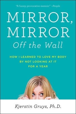 Mirror, Mirror Off the Wall: How I Learned to Love My Body by Not Looking at It for a Year by Gruys, Kjerstin