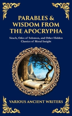 Parables & Wisdom From the Apocrypha: Sirach, Odes of Solomon, and Other Hidden Classics of Moral Insight (Deluxe Hardbound Edition) by Writers, Various Ancient
