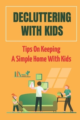 Decluttering With Kids: Tips On Keeping A Simple Home With Kids: Stop Messing Around In The Family by Tullio, Keith