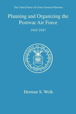 Planning and Organizing the Postwar Air Force by Wolk, Herman S.