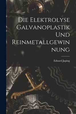 Die Elektrolyse Galvanoplastik und Reinmetallgewinnung by Japing, Eduard