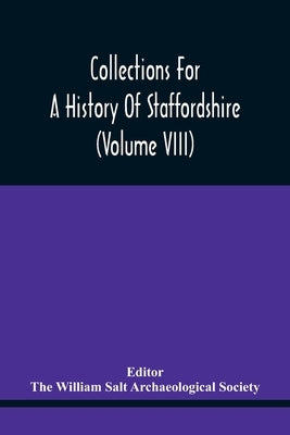 Collections For A History Of Staffordshire (Volume Viii) by William Salt Archaeological Society, The