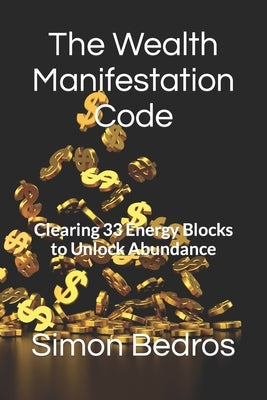 The Wealth Manifestation Code: Clearing 33 Energy Blocks to Unlock Abundance by Bedros, Simon