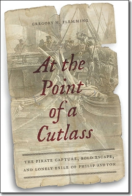 At the Point of a Cutlass: The Pirate Capture, Bold Escape, and Lonely Exile of Philip Ashton by Flemming, Gregory N.