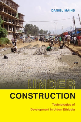 Under Construction: Technologies of Development in Urban Ethiopia by Mains, Daniel